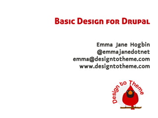 Basic Design for Drupal

           Emma Jane Hogbin
           @emmajanedotnet
    emma@designtotheme.com
      www.designtotheme.com
 