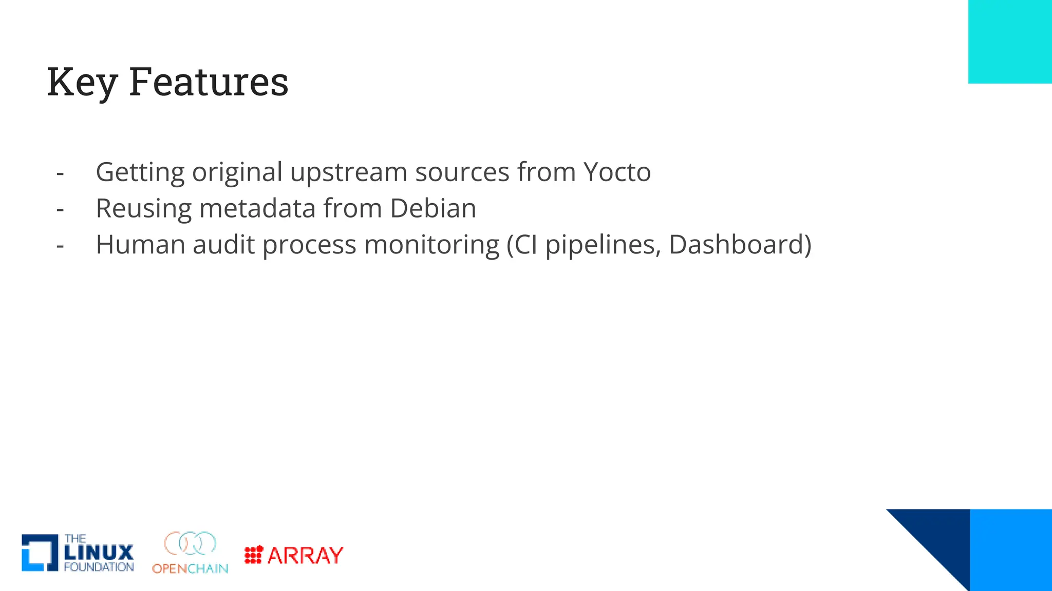 Key Features
- Getting original upstream sources from Yocto
- Reusing metadata from Debian
- Human audit process monitoring (CI pipelines, Dashboard)
 