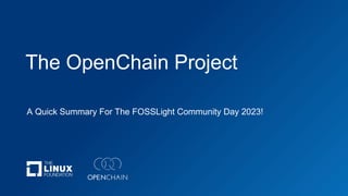The OpenChain Project
A Quick Summary For The FOSSLight Community Day 2023!
 