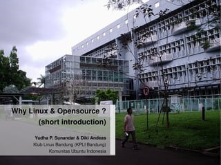 Why Linux  Opensource ?
       (short introduction)

     Yudha P. Sunandar  Diki Andeas
     Klub Linux Bandung (KPLI Bandung)
 
             Komunitas Ubuntu Indonesia  
 