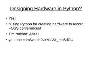 Designing Hardware in Python?
●
Yes!
●
“Using Python for creating hardware to record
FOSS conferences!”
●
Tim “mithro” Ansell
●
youtube.com/watch?v=MkVX_mh5dOU
 