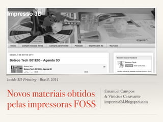 Inside 3D Printing - Brasil, 2014
Novos materiais obtidos
pelas impressoras FOSS
Emanuel Campos!
& Vinicius Caravante!
impresso3d.blogspot.com!
 