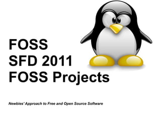 FOSS
SFD 2011
FOSS Projects
Newbies' Approach to Free and Open Source Software
 