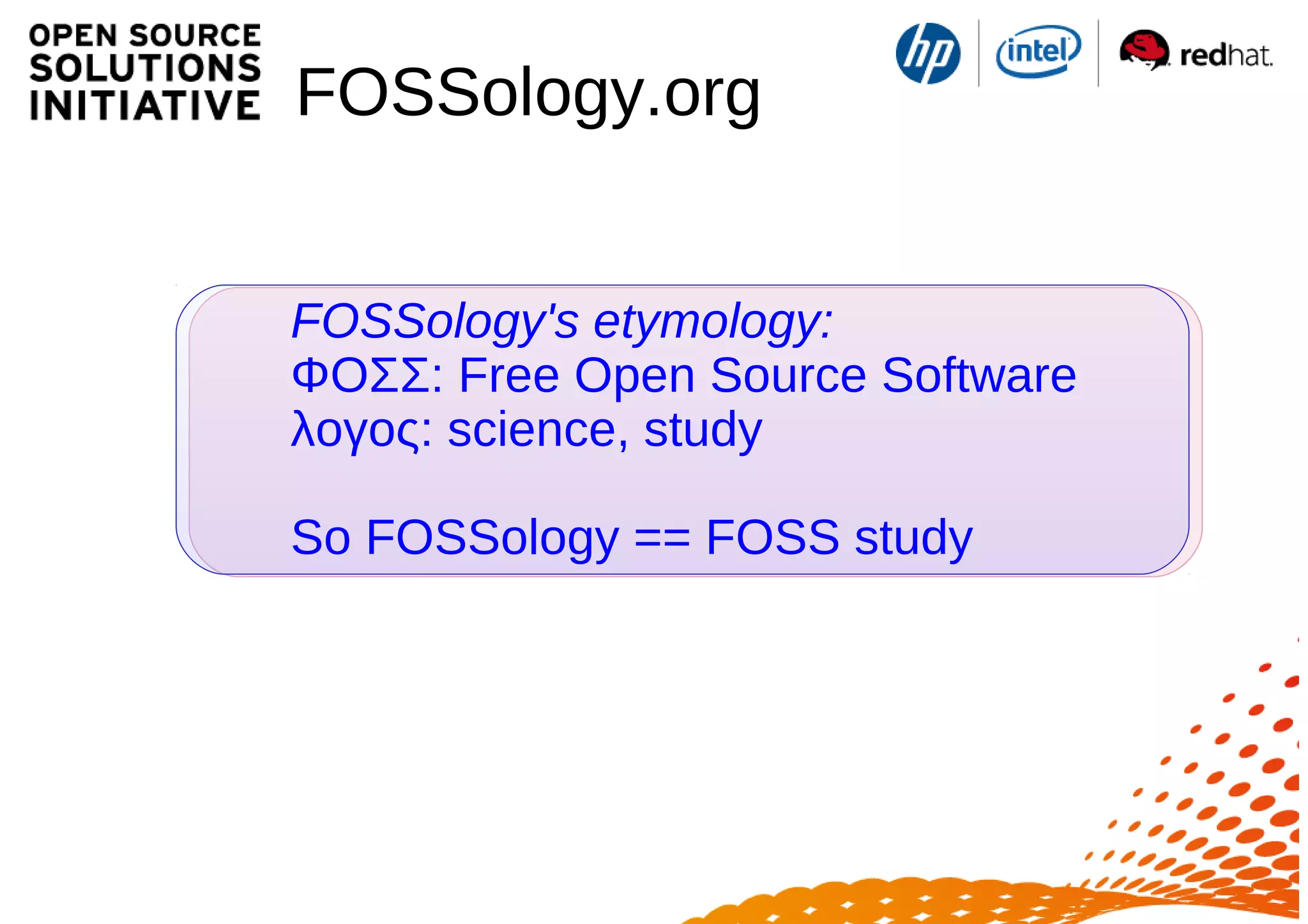 FOSSology.org
FOSSology's etymology:
ΦΟΣΣ: Free Open Source Software
λογος: science, study
So FOSSology == FOSS study
 