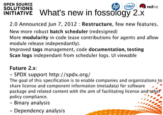 What's new in fossology 2.x
2.0 Announced Jun 7, 2012 : Restructure, few new features.
New more robust batch scheduler (re...