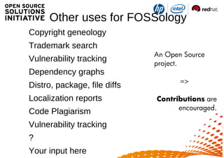 Other uses for FOSSology
o Copyright geneology
o Trademark search
o Vulnerability tracking
o Dependency graphs
o Distro, p...