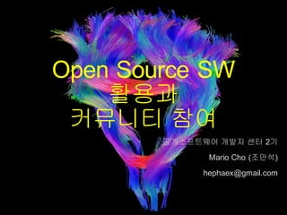 Open Source SW
활용과
커뮤니티 참여
공개소프트웨어 개발자 센터 2기
Mario Cho (조만석)
hephaex@gmail.com
 