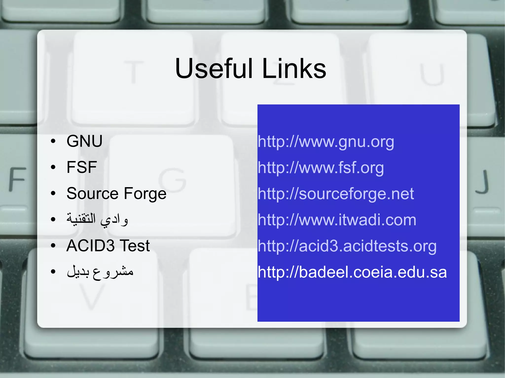 Useful Links http:// www.gnu.org http:// www.fsf.org http:// sourceforge.net http:// www.itwadi.com http://acid3.acidtests.org http://badeel.coeia.edu.sa GNU FSF Source Forge وادي التقنية ACID3 Test مشروع بديل