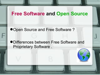 Free Software  and  Open Source Open Source and Free Software ? Differences between Free Software and Proprietary Software . 