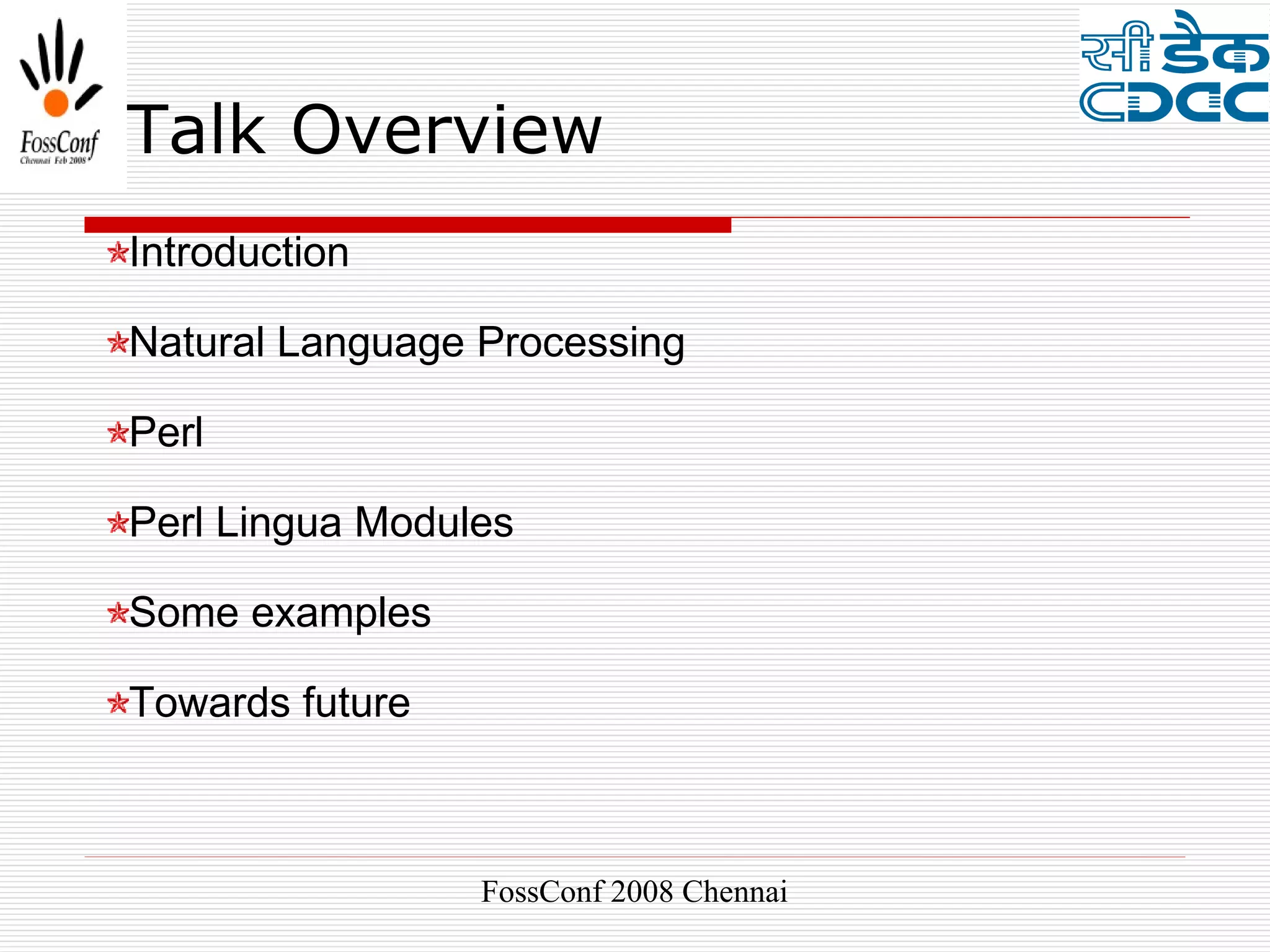 Talk Overview
Introduction

Natural Language Processing

Perl

Perl Lingua Modules

Some examples

Towards future



                 FossConf 2008 Chennai
 