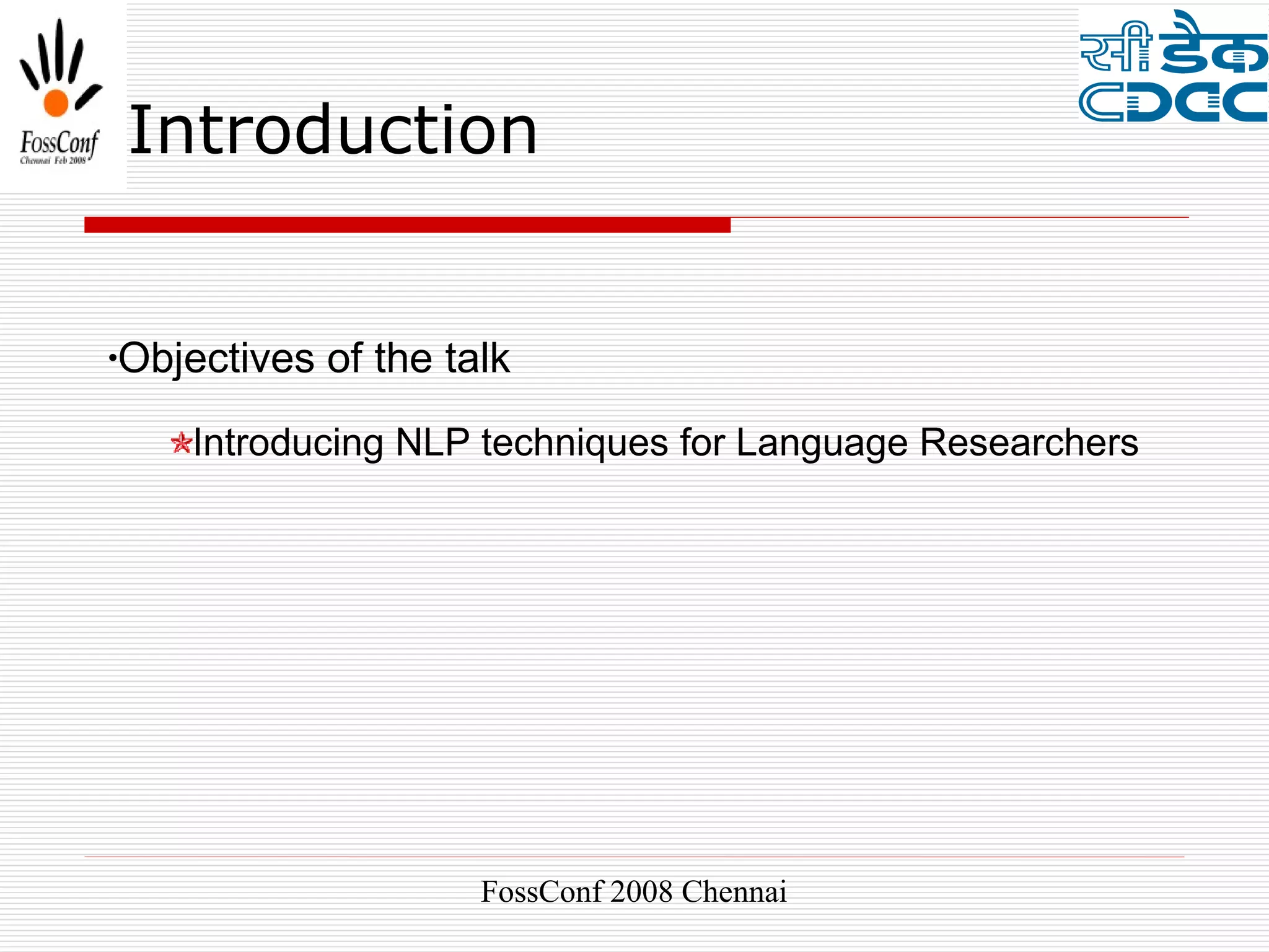 Introduction


•Objectives   of the talk
    Introducing NLP techniques for Language Researchers




                       FossConf 2008 Chennai
 