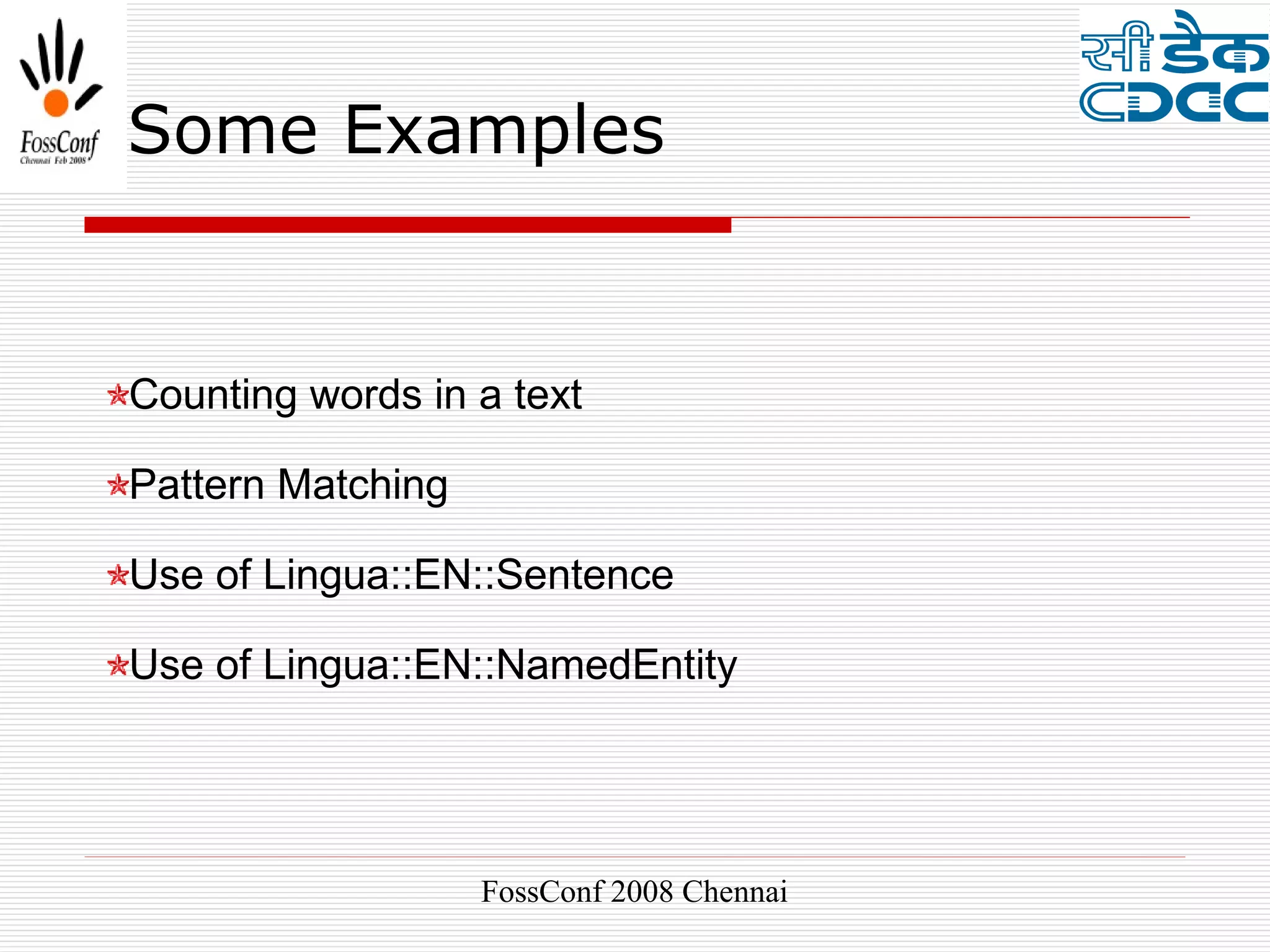 Some Examples


Counting words in a text

Pattern Matching

Use of Lingua::EN::Sentence

Use of Lingua::EN::NamedEntity




                   FossConf 2008 Chennai
 