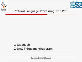 Natural Language Processing with Perl




G Jaganadh
C-DAC Thiruvananthapuram


           FossConf 2008 Chennai
 