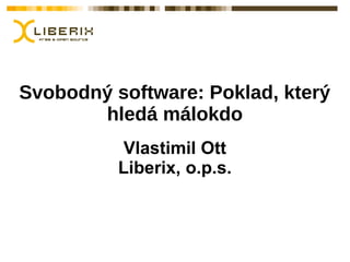 Svobodný software: Poklad, který
hledá málokdo
Vlastimil Ott
Liberix, o.p.s.

 