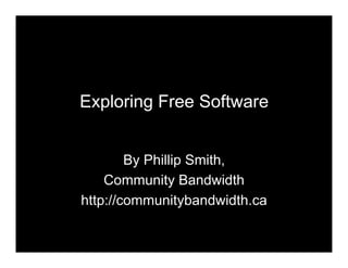 Exploring Free Software


        By Phillip Smith,
    Community Bandwidth
http://communitybandwidth.ca
 