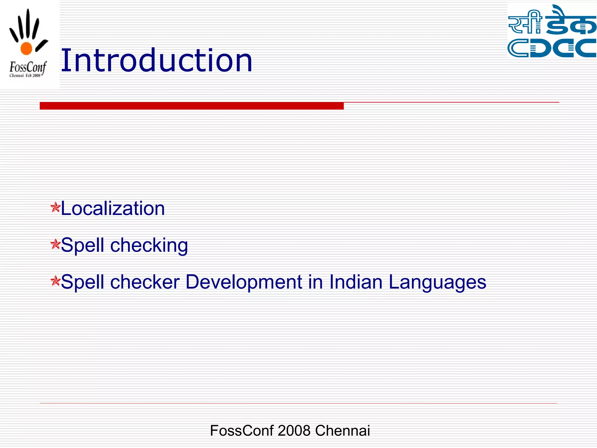 Introduction



Localization
Spell checking
Spell checker Development in Indian Languages




                 FossConf 2008 Chennai
 