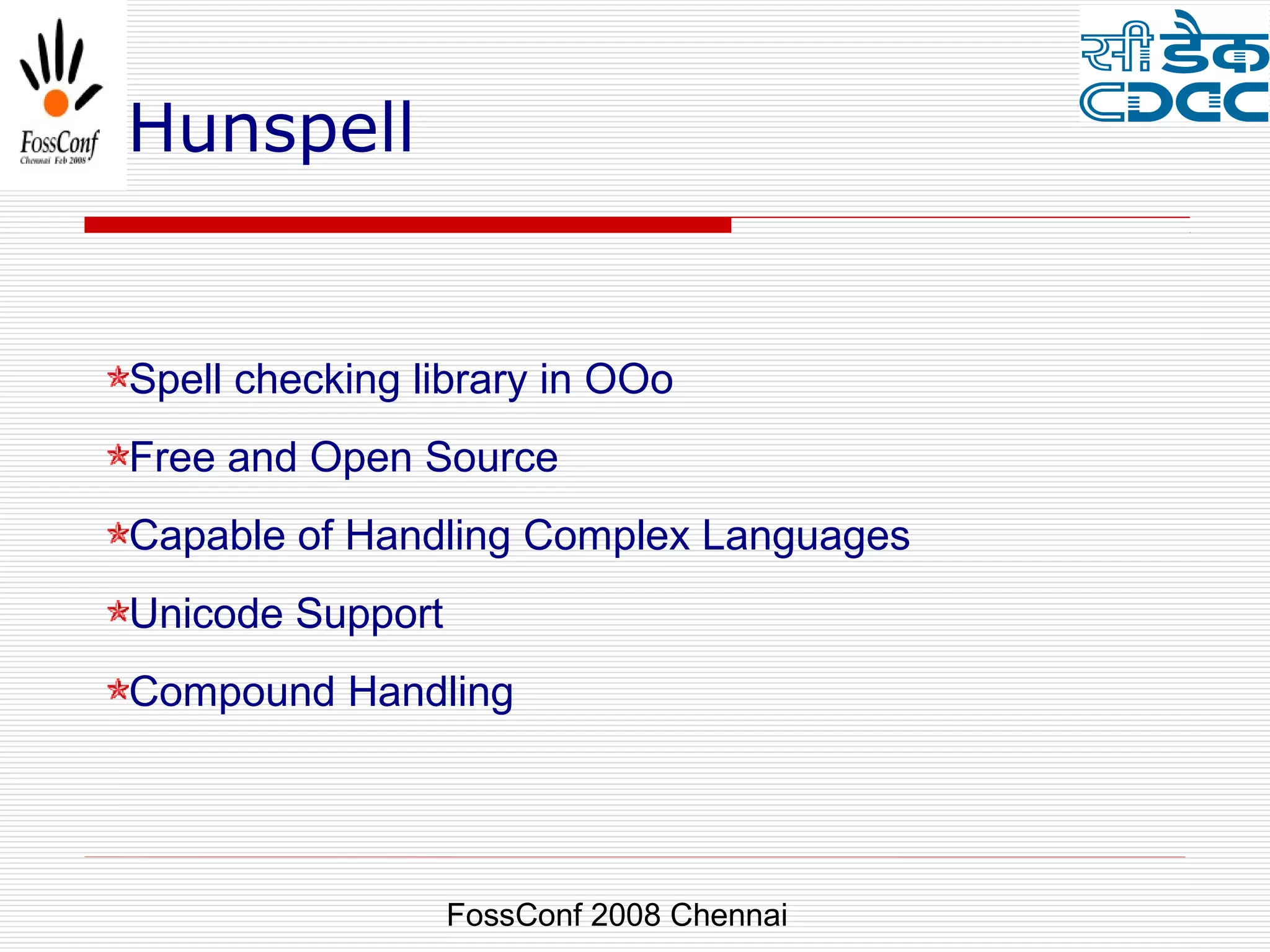 Hunspell


Spell checking library in OOo
Free and Open Source
Capable of Handling Complex Languages
Unicode Support
Compound Handling




                  FossConf 2008 Chennai
 
