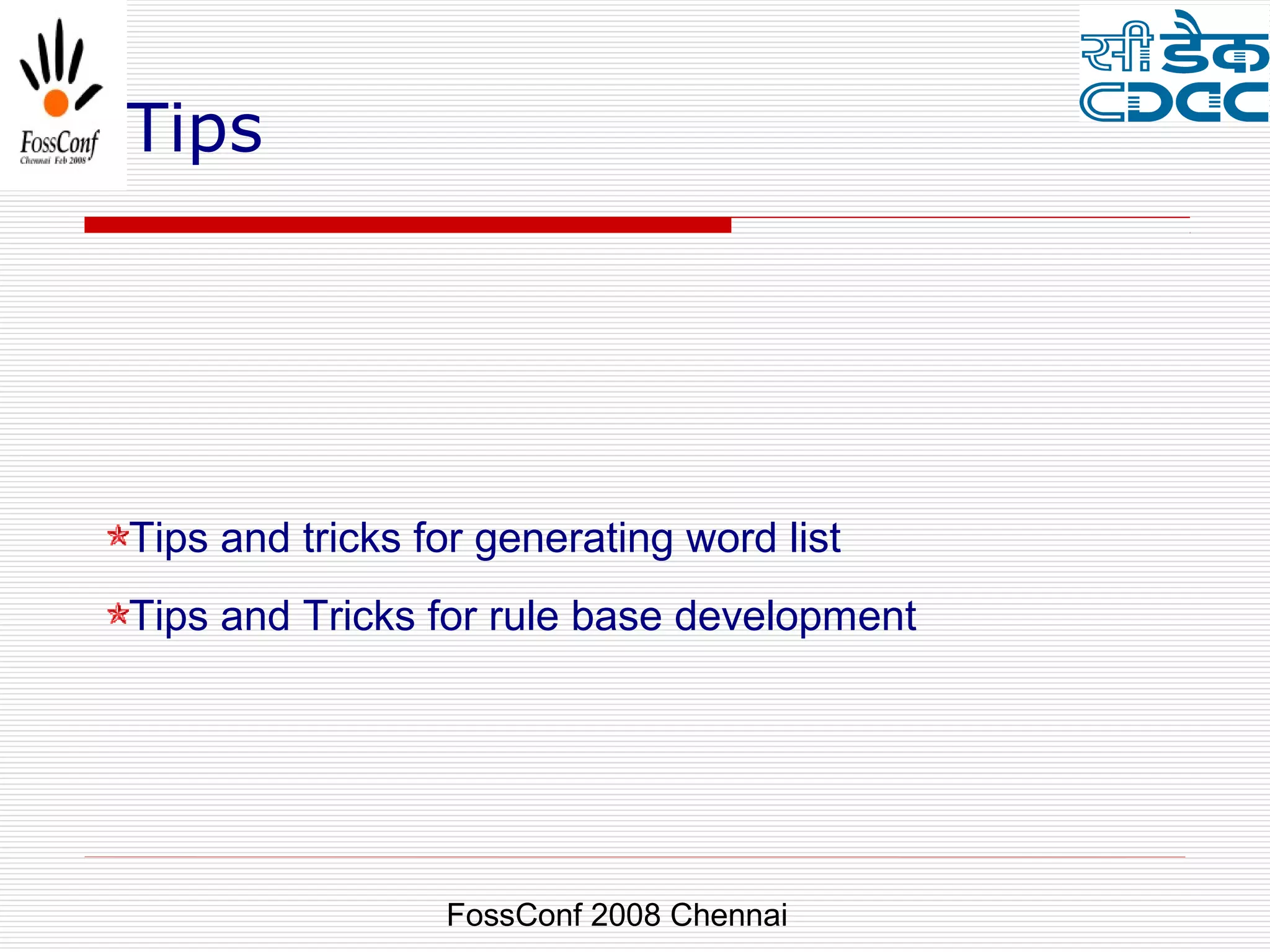Tips




Tips and tricks for generating word list
Tips and Tricks for rule base development




                 FossConf 2008 Chennai
 
