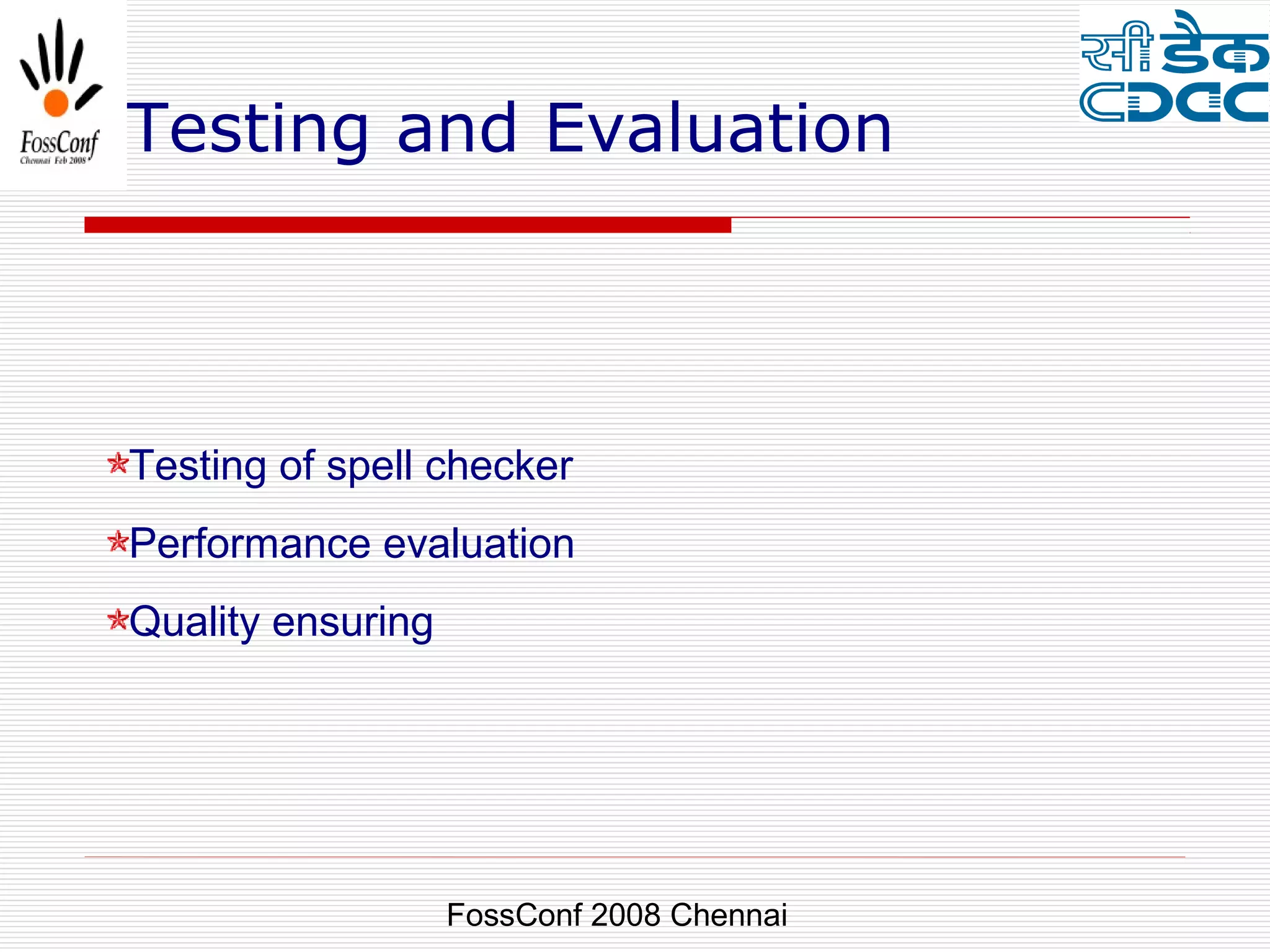 Testing and Evaluation



Testing of spell checker
Performance evaluation
Quality ensuring




                   FossConf 2008 Chennai
 