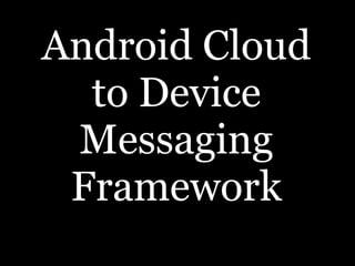 Android Cloud
to Device
Messaging
Framework
 