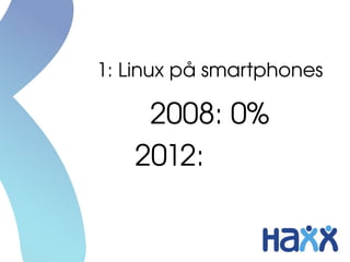 1: Linux på smartphones

    2008: 0%
   2012: >60%
 