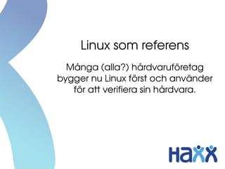 Linux som referens
  Många (alla?) hårdvaruföretag 
bygger nu Linux först och använder 
   för att verifiera sin hårdvara.
 