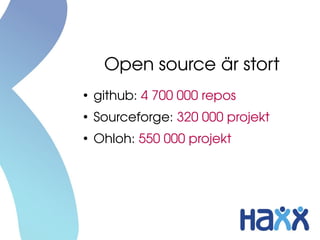 Open source är stort
●
    github: 4 700 000 repos
●
    Sourceforge: 320 000 projekt
●
    Ohloh: 550 000 projekt
 