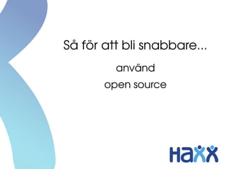 Så för att bli snabbare...
         använd
       open source
 