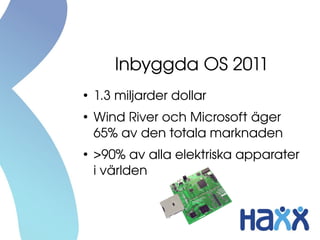 Inbyggda OS 2011
●
    1.3 miljarder dollar
●
    Wind River och Microsoft äger 
    65% av den totala marknaden
●
    >90% av alla elektriska apparater 
    i världen
 