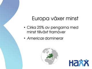 Europa växer minst
●
    Cirka 25% av pengarna med 
    minst tillväxt framöver
●
    Americas dominerar
 
