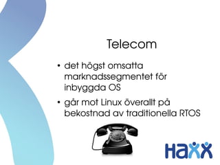 Telecom
●
    det högst omsatta 
    marknadssegmentet för 
    inbyggda OS
●
    går mot Linux överallt på 
    bekostnad av traditionella RTOS
 