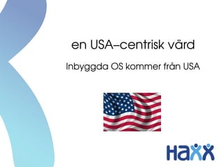 en USA–centrisk värd
Inbyggda OS kommer från USA
 
