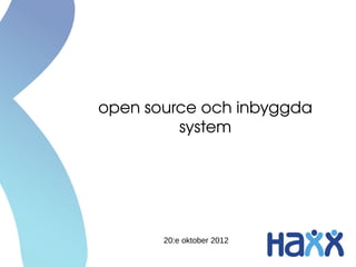 open source och inbyggda 
         system




       20:e oktober 2012
 