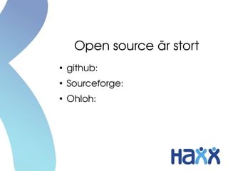 Open source är stort
●
    github: 4 700 000 repos
●
    Sourceforge: 320 000 projekt
●
    Ohloh: 550 000 projekt
 