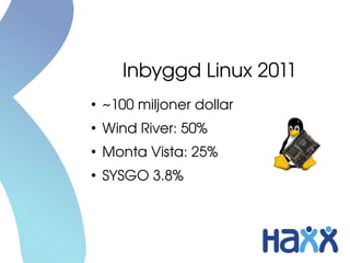 Inbyggd Linux 2011
●
    ~100 miljoner dollar
●
    Wind River: 50%
●
    Monta Vista: 25%
●
    SYSGO 3.8%
 