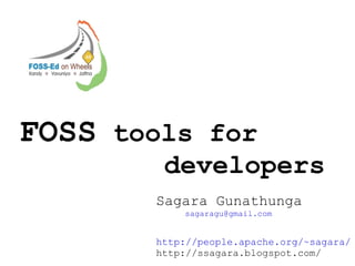 FOSS  tools for  developers Sagara Gunathunga  [email_address] http://people.apache.org/~sagara/ http://ssagara.blogspot.com/ 