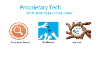 Proprietary Tech
What advantages do we have?
 
