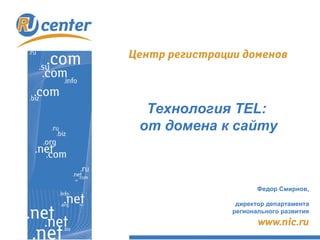 Технология TEL:
от домена к сайту



                  Федор Смирнов,

            директор департамента
           регионального развития
 