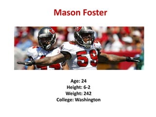 Mason Foster

Age: 24
Height: 6-2
Weight: 242
College: Washington

 