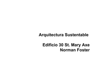 Arquitectura Sustentable
Edificio 30 St. Mary Axe
Norman Foster
 