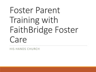Foster Parent
Training with
FaithBridge Foster
Care
HIS HANDS CHURCH
 