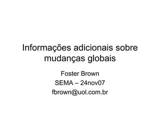 Informações adicionais sobre
      mudanças globais
          Foster Brown
        SEMA – 24nov07
       fbrown@uol.com.br