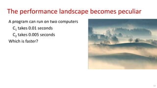 The performance landscape becomes peculiar
A program can run on two computers
C1 takes 0.01 seconds
C2 takes 0.005 seconds
Which is faster?
13
 