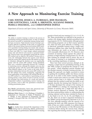 109
Journal of Strength and Conditioning Research, 2001, 15(1), 109–115
᭧ 2001 National Strength & Conditioning Association
A New Approach to Monitoring Exercise Training
CARL FOSTER, JESSICA A. FLORHAUG, JODI FRANKLIN,
LORI GOTTSCHALL, LAURI A. HROVATIN, SUZANNE PARKER,
PAMELA DOLESHAL, AND CHRISTOPHER DODGE
Department of Exercise and Sport Science, University of Wisconsin–La Crosse, Wisconsin 54601.
ABSTRACT
The ability to monitor training is critical to the process of
quantitating training periodization plans. To date, no method
has proven successful in monitoring training during multi-
ple types of exercise. High-intensity exercise training is par-
ticularly difﬁcult to quantitate. In this study we evaluate the
ability of the session rating of perceived exertion (RPE) meth-
od to quantitate training during non–steady state and pro-
longed exercise compared with an objective standard based
on heart rate (HR). In a 2-part design, subjects performed
steady state and interval cycle exercise or practiced basket-
ball. Exercise bouts were quantitated using both the session
RPE method and an objective HR method. During cycle ex-
ercise, the relationship between the exercise score derived
using the session RPE method and the HR method was high-
ly consistent, although the absolute score was signiﬁcantly
greater with the session RPE method. During basketball,
there was a consistent relationship between the 2 methods
of monitoring exercise, although the absolute score was also
signiﬁcantly greater with the session RPE method. Despite
using different subjects in the 2 parts of the study, the re-
gression relationships between the session RPE method and
the HR method were nearly overlapping, suggesting the
broad applicability of this method. We conclude that the ses-
sion RPE method is a valid method of quantitating exercise
training during a wide variety of types of exercise. As such,
this technique may hold promise as a mode and intensity-
independent method of quantitating exercise training and
may provide a tool to allow the quantitative evaluation of
training periodization plans.
Key Words: periodization, heart rate, perceived exer-
tion, interval training, prolonged exercise
Reference Data: Foster, C., J.A. Florhaug, J. Franklin, L.
Gottschall, L.A. Hrovatin, S. Parker, P. Doleshal, and
C. Dodge. A new approach to monitoring exercise
training. J. Strength Cond. Res. 15(1):109–115. 2001.
Introduction
Many studies have stressed the importance of the
training load in enhancing athletic performance
and the changes in performance attributable to varying
periods of hard and easy training (2, 5, 6, 9, 11–15, 18–
20). These practicalities are reﬂected in the practice of
coaches who design highly detailed periodized train-
ing programs (10, 21). Unfortunately, although period-
ized training programs are in their essence quantita-
tive, there has been great difﬁculty in ﬁnding a way
to effectively quantitate training using a single term.
Endurance athletes have often used the training vol-
ume (kilometers per week) as an index of training
with reasonable effectiveness (13, 15). However, mea-
surement of training volume ignores the critical im-
portance of high-intensity training bouts (17). For ath-
letes training for strength and/or power, the use of
the volume of training is an inadequate tool because
of the overriding importance of intensity.
There have been several previous attempts at de-
veloping a single term for quantitating training. In the
late 1960s, Cooper (7) proposed the concept of ‘‘aero-
bics points,’’ which integrated exercise duration and
the absolute intensity of aerobic training activities. Al-
though this approach was highly successful in terms
of guiding the nonathletic public into ﬁtness exercise,
the lack of an index of the relative training intensity
(which is much more critical as an index of how likely
a given exercise bout is to induce a training effect)
dictated that this method would lack the ability to ad-
equately describe the training load. Banister et al. (2,
9, 18) have developed the concept of the training im-
pulse (TRIMP) as a strategy for integrating the com-
ponents of training into a single term that allows a
systems analysis approach to training. This method
has shown great promise relative to understanding the
training response and has been extended by Busso et
al. (6), Foster et al. (11, 12, 14, 15), and Mujika et al.
(19, 20). There are at least 2 important limitations to
the TRIMP concept developed by Bannister et al. (2, 9,
18). First, although monitors with the capacity of in-
tegrating the heart rate (HR) responses over long pe-
riods of time are widely available, if an athlete forgets
to use his or her HR monitor or if the HR monitor has
a technical failure during the exercise bout, informa-
tion regarding that training session is lost. Second, HR
 