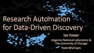 Research Automation
for Data-Driven Discovery
Ian Foster
Argonne National Laboratory &
The University of Chicago
foster@anl.gov
 