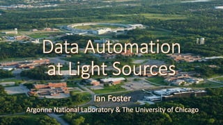 Data Automation
at Light Sources
Ian Foster
Argonne National Laboratory & The University of Chicago
1
 