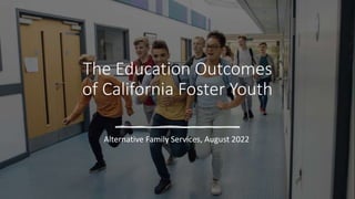 The Education Outcomes
of California Foster Youth
Alternative Family Services, August 2022
 