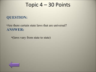 Topic 4 – 30 Points
QUESTION:
•Are there certain state laws that are universal?
ANSWER:
•(laws vary from state to state)
 