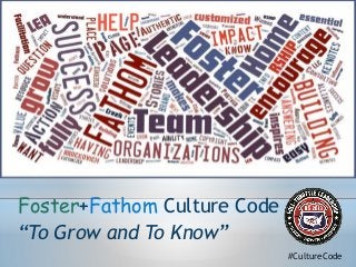 Foster+Fathom Culture Code
“To Grow and To Know”
#CultureCode
 