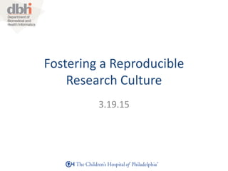Fostering a Reproducible
Research Culture
Jeremy Leipzig
3.19.15
 